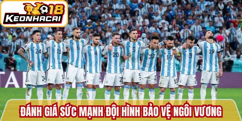 Đánh giá sức mạnh đội hình Argentina bảo vệ ngôi vương 