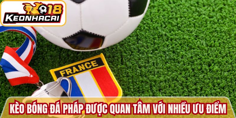 Kèo bóng đá Pháp được quan tâm với nhiều ưu điểm