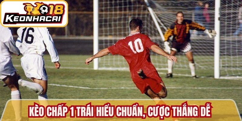 Kèo chấp 1 trái hiểu chuẩn, cược thắng dễ dàng 