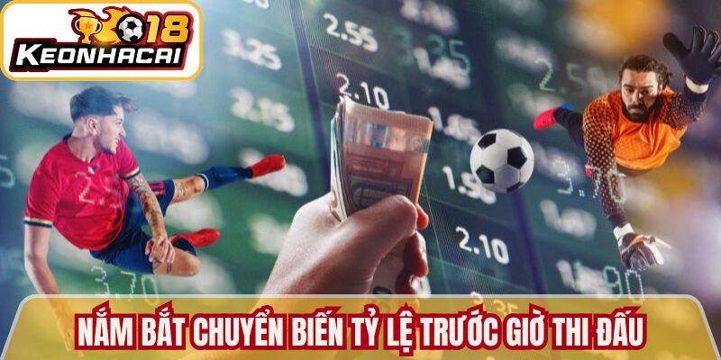Nắm bắt chuyển biến tỷ lệ trước giờ thi đấu 
