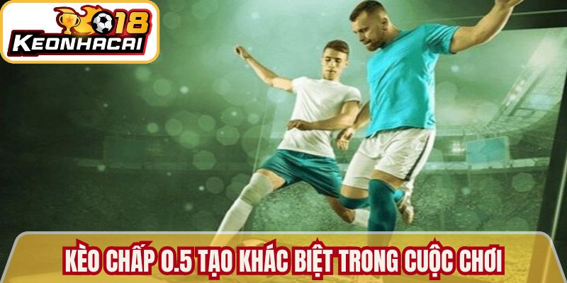 Kèo chấp 0.5 tạo khác biệt trong cuộc chơi 