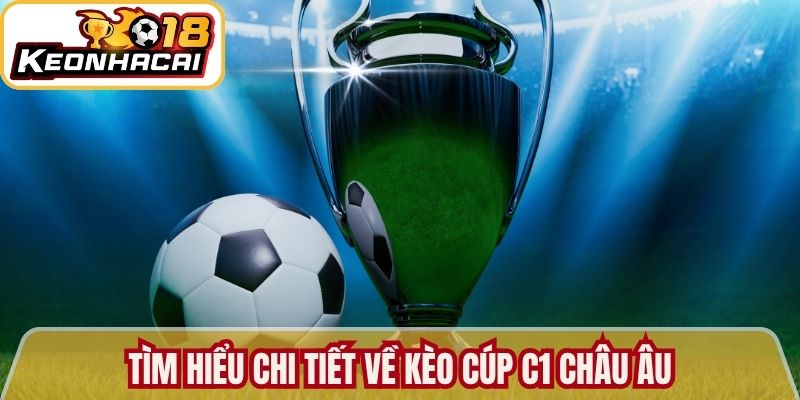 Tìm hiểu chi tiết về kèo cúp C1 Châu Âu