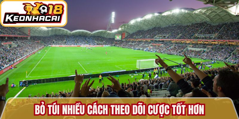 Bỏ túi nhiều cách theo dõi cược tốt hơn