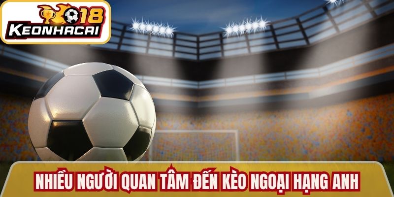 Nhiều người quan tâm đến kèo Ngoại hạng Anh