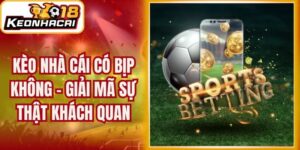Kèo Nhà Cái Có Bịp Không - Giải Mã Sự Thật Khách Quan