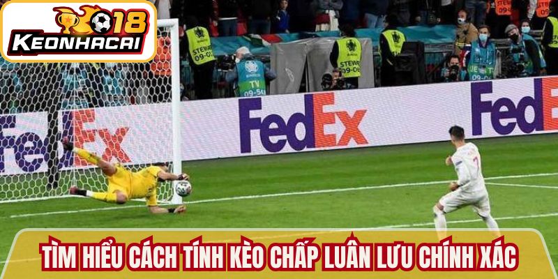 Tìm hiểu cách tính kèo chấp luân lưu chính xác nhất 