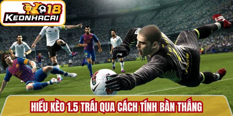 Hiểu kèo 1.5 trái qua cách tính bàn thắng