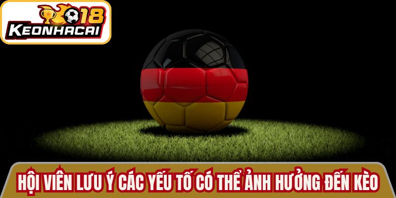 Hội viên lưu ý các yếu tố có thể ảnh hưởng đến kèo