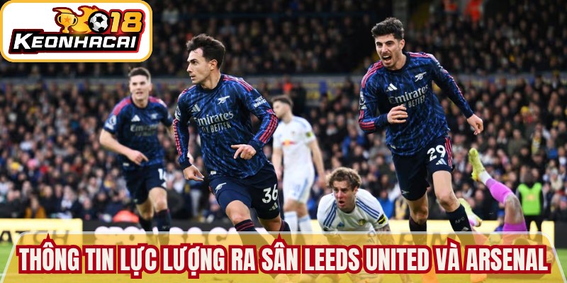 Leeds United vs Arsenal - Soi Kèo Nhà Cái Từ Chuyên Gia 3 Thông tin lực lượng ra sân của Leeds United và Arsenal
