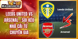Leeds United vs Arsenal - Soi Kèo Nhà Cái Từ Chuyên Gia