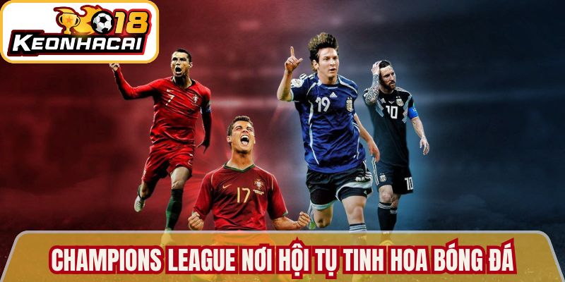 Champions League nơi hội tụ tinh hoa bóng đá thế giới 