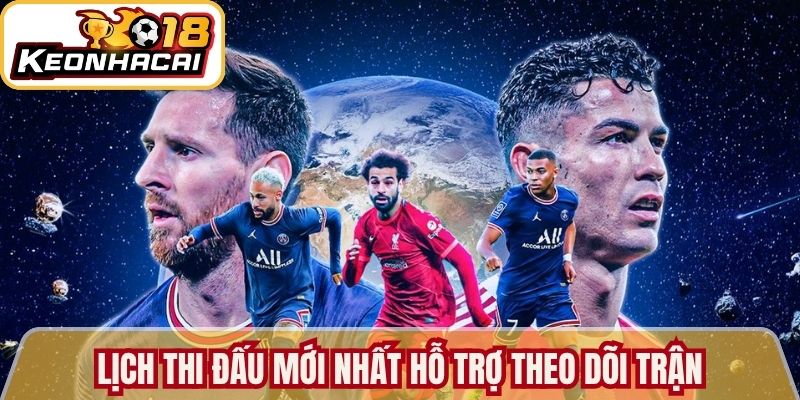 Lịch thi đấu mới nhất hỗ trợ theo dõi trận cầu chính xác 