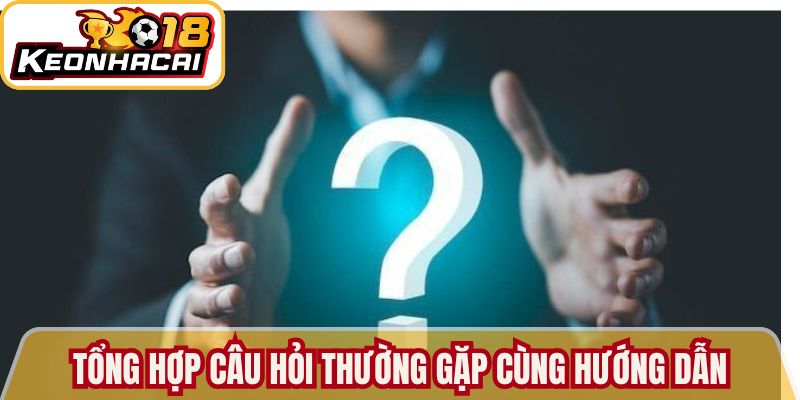 Tổng hợp câu hỏi thường gặp cùng hướng dẫn chi tiết 
