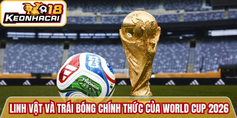 Mức độ quan trọng của linh vật và trái bóng chính thức của World Cup 2026