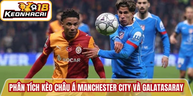 Phân tích kèo Châu Á trận giữa Manchester City và Galatasaray