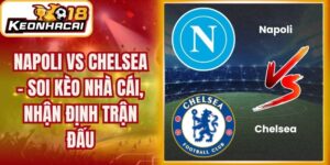 Napoli Vs Chelsea - Soi Kèo Nhà Cái, Nhận Định Trận Đấu