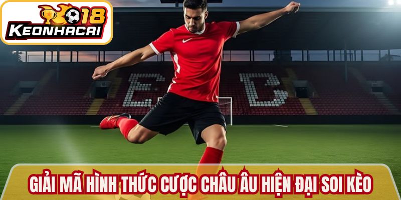 Giải mã hình thức cược châu Âu hiện đại Soi kèo 