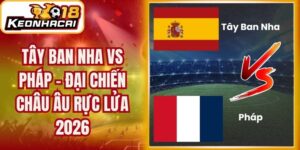 Tây Ban Nha vs Pháp - Đại Chiến Châu Âu Rực Lửa 2026