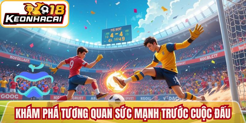 Khám phá tương quan sức mạnh trước cuộc đấu 