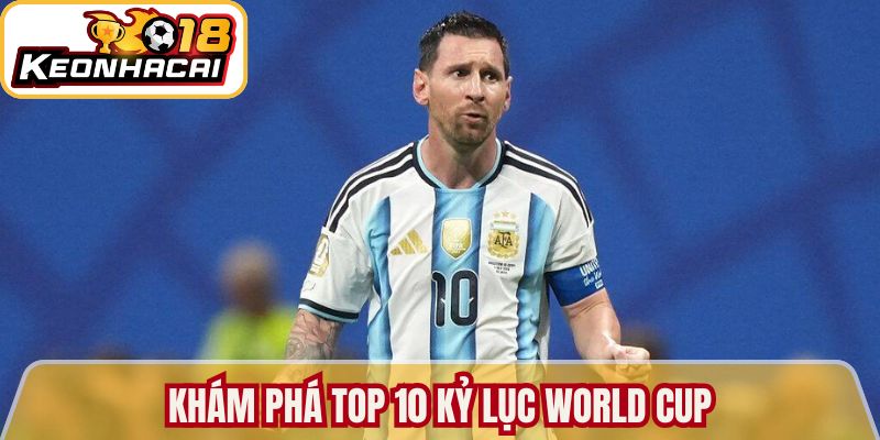 Khám phá top 10 kỷ lục World Cup những cái tên không thể quên