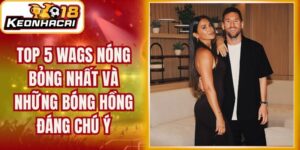 Top 5 Wags Nóng Bỏng Nhất Và Những Bóng Hồng Đáng Chú Ý